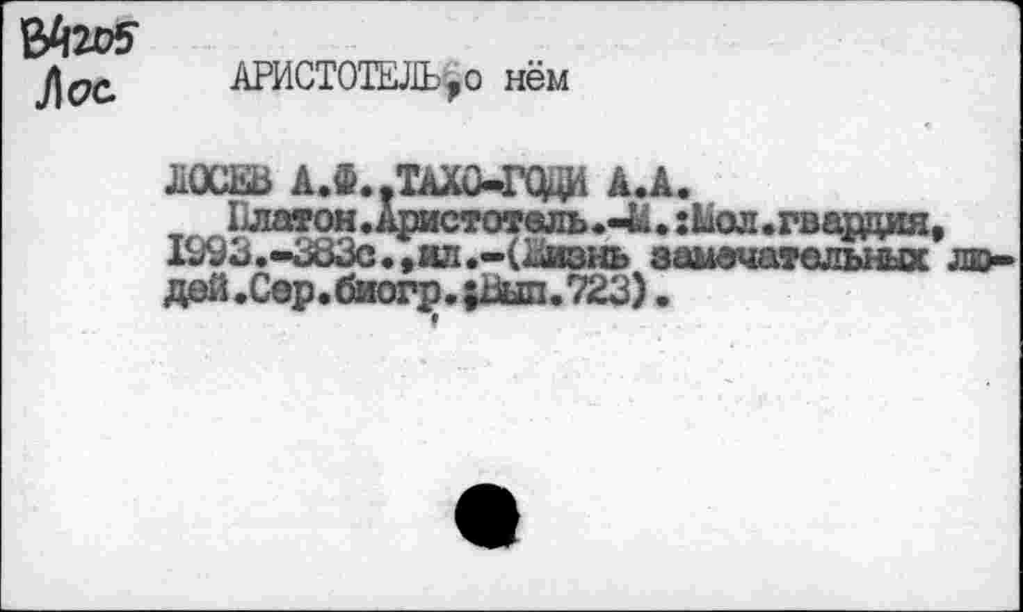 ﻿Лос.
АРИСТОТЕЛЬ, о нём
ЛОСЕВ АЖ.ТаХС-ГСЦИ а.а.
1латон.Аристотель.-41. :Ьол.гвадция 1993.-383с • »ял .-(Еизнь замечательных
»